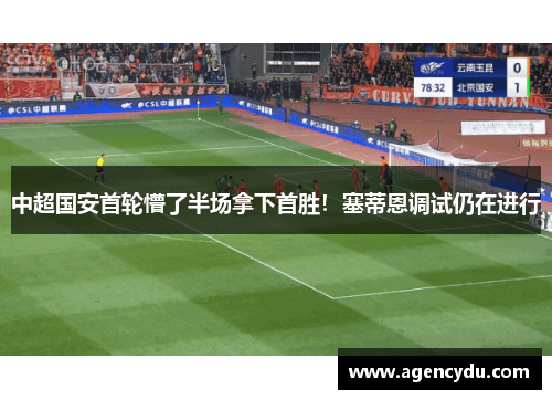 中超国安首轮懵了半场拿下首胜！塞蒂恩调试仍在进行