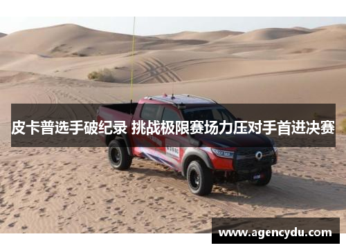 皮卡普选手破纪录 挑战极限赛场力压对手首进决赛